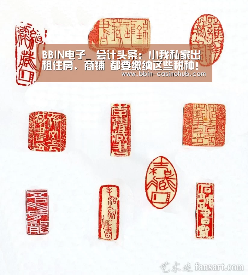 BBIN电子_
会计头条:小我私家出租住房、商铺 都要缴纳这些税种!(附案例)(图3) BBIN入口