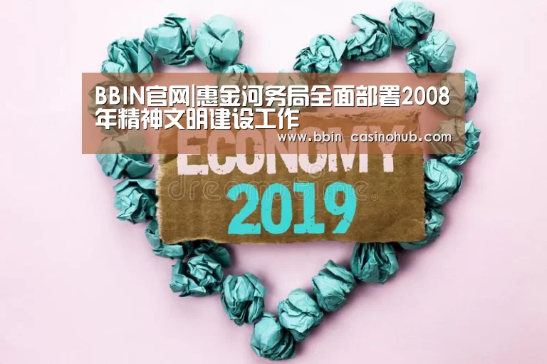 BBIN官网|惠金河务局全面部署2008年精神文明建设工作(图1) BBIN入口