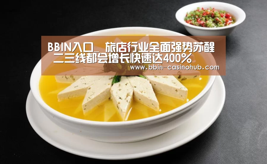 BBIN入口_
旅店行业全面强势苏醒 二三线都会增长快速达400%(图1) BBIN足球