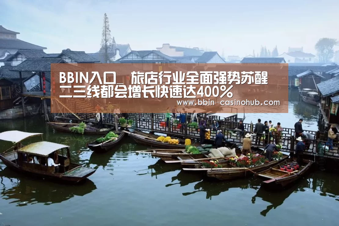 BBIN入口_
旅店行业全面强势苏醒 二三线都会增长快速达400%(图4) BBIN官网